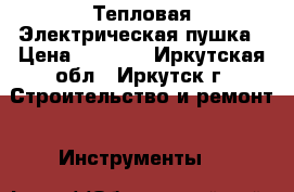 Тепловая Электрическая пушка › Цена ­ 8 000 - Иркутская обл., Иркутск г. Строительство и ремонт » Инструменты   